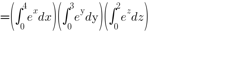 =(∫_0 ^4 e^x dx)(∫_0 ^3 e^y dy)(∫_0 ^2 e^z dz)  