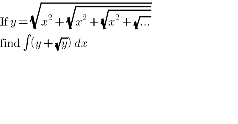 If y = (√(x^2  + (√(x^2  + (√(x^2  + (√(...))))))))  find ∫(y + (√y)) dx  