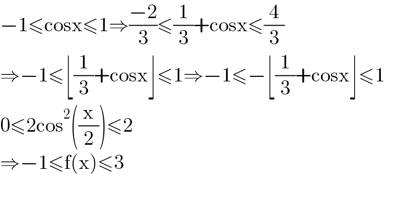 −1≤cosx≤1⇒((−2)/3)≤(1/3)+cosx≤(4/3)  ⇒−1≤⌊(1/3)+cosx⌋≤1⇒−1≤−⌊(1/3)+cosx⌋≤1  0≤2cos^2 ((x/2))≤2  ⇒−1≤f(x)≤3    
