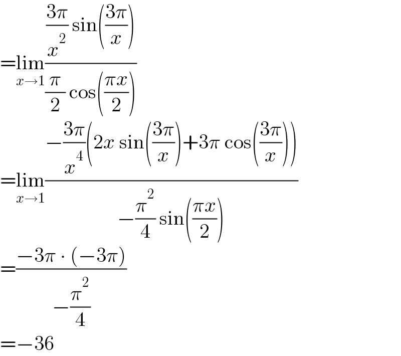 =lim_(x→1) ((((3π)/x^2 ) sin(((3π)/x)))/((π/2) cos(((πx)/2))))  =lim_(x→1) ((−((3π)/x^4 )(2x sin(((3π)/x))+3π cos(((3π)/x))))/(−(π^2 /4) sin(((πx)/2))))  =((−3π ∙ (−3π))/(−(π^2 /4)))  =−36  