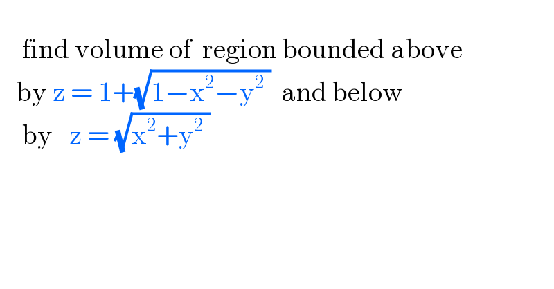       find volume of  region bounded above      by z = 1+(√(1−x^2 −y^2  ))  and below      by   z = (√(x^2 +y^2  ))   