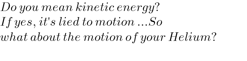 Do you mean kinetic energy?  If yes, it′s lied to motion ...So   what about the motion of your Helium?  