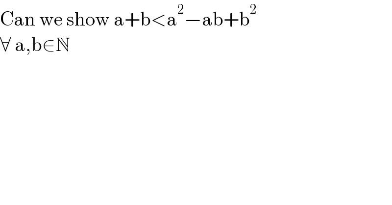 Can we show a+b<a^2 −ab+b^2   ∀ a,b∈N  