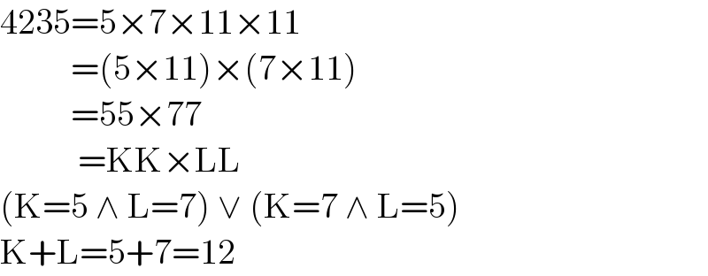4235=5×7×11×11            =(5×11)×(7×11)            =55×77             =KK×LL  (K=5 ∧ L=7) ∨ (K=7 ∧ L=5)  K+L=5+7=12  