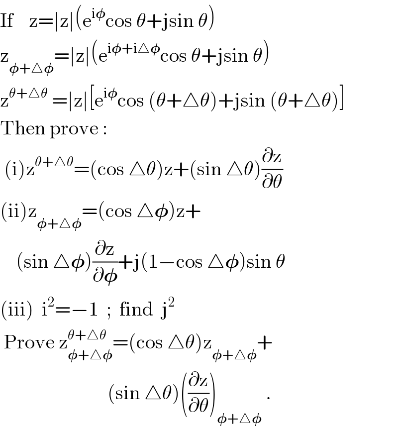 If    z=∣z∣(e^(i𝛗) cos θ+jsin θ)  z_(𝛗+△𝛗) =∣z∣(e^(i𝛗+i△𝛗) cos θ+jsin θ)  z^(θ+△θ)  =∣z∣[e^(i𝛗) cos (θ+△θ)+jsin (θ+△θ)]  Then prove :   (i)z^(θ+△θ) =(cos △θ)z+(sin △θ)(∂z/∂θ)  (ii)z_(𝛗+△𝛗) =(cos △𝛗)z+      (sin △𝛗)(∂z/∂𝛗)+j(1−cos △𝛗)sin θ  (iii)  i^2 =−1  ;  find  j^2    Prove z_(𝛗+△𝛗) ^(θ+△θ) =(cos △θ)z_(𝛗+△𝛗) +                             (sin △θ)((∂z/∂θ))_(𝛗+△𝛗)  .  