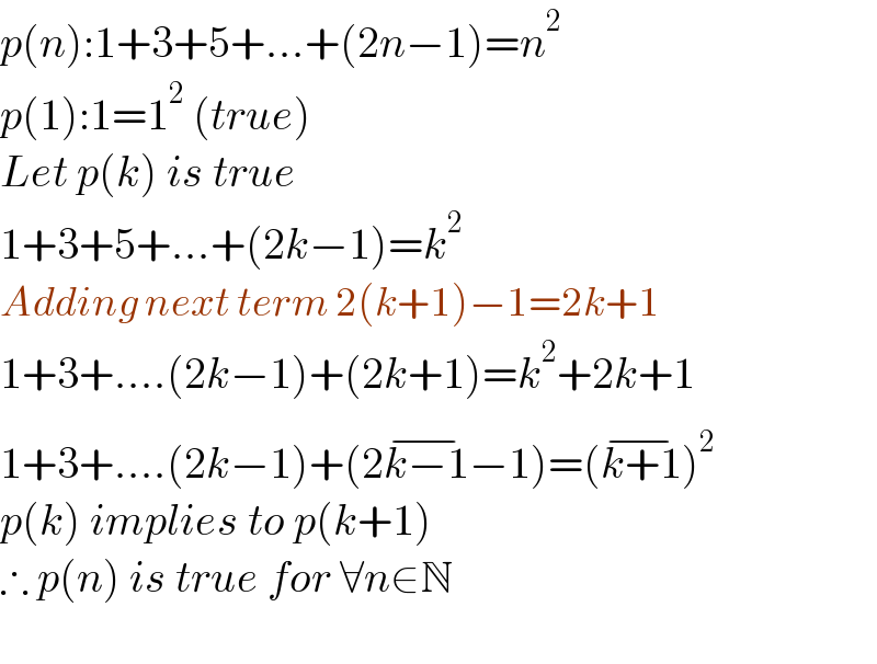p(n):1+3+5+...+(2n−1)=n^2   p(1):1=1^2  (true)  Let p(k) is true  1+3+5+...+(2k−1)=k^2   Adding next term 2(k+1)−1=2k+1  1+3+....(2k−1)+(2k+1)=k^2 +2k+1  1+3+....(2k−1)+(2k−1^(−) −1)=(k+1^(−) )^2   p(k) implies to p(k+1)  ∴ p(n) is true for ∀n∈N    