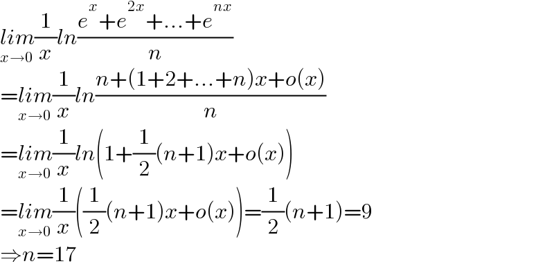 lim_(x→0) (1/x)ln((e^x +e^(2x) +...+e^(nx) )/n)  =lim_(x→0) (1/x)ln((n+(1+2+...+n)x+o(x))/n)  =lim_(x→0) (1/x)ln(1+(1/2)(n+1)x+o(x))  =lim_(x→0) (1/x)((1/2)(n+1)x+o(x))=(1/2)(n+1)=9  ⇒n=17  