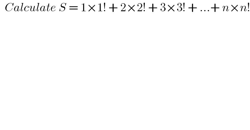   Calculate S = 1×1! + 2×2! + 3×3! + ...+ n×n!       