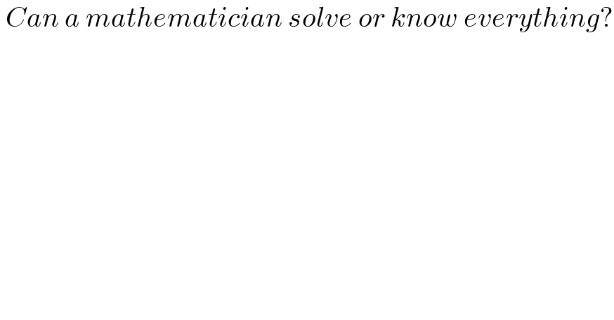  Can a mathematician solve or know everything?  