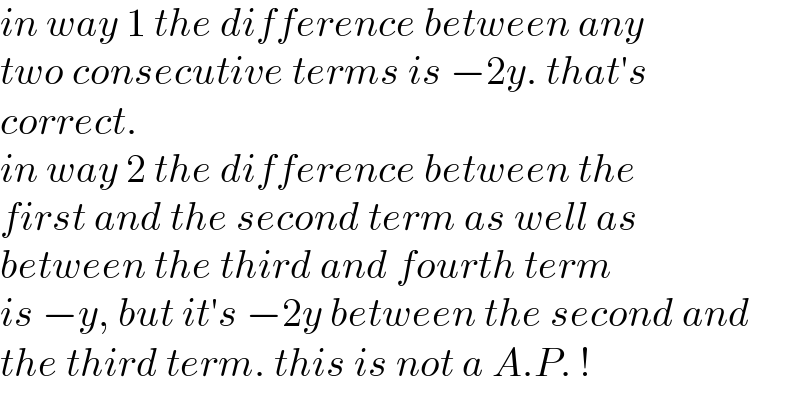 in way 1 the difference between any   two consecutive terms is −2y. that′s  correct.  in way 2 the difference between the  first and the second term as well as   between the third and fourth term  is −y, but it′s −2y between the second and  the third term. this is not a A.P. !  