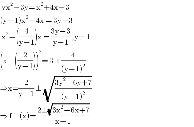  yx^2 −3y= x^2 +4x−3  (y−1)x^2 −4x = 3y−3   x^2 −((4/(y−1)))x = ((3y−3)/(y−1)) ,y≠ 1  (x−((2/(y−1))))^2 = 3 +(4/((y−1)^2 ))  ⇒x=(2/(y−1)) ± (√((3y^2 −6y+7)/((y−1)^2 )))  ⇒ f^(−1) (x)= ((2±(√(3x^2 −6x+7)))/(x−1))  