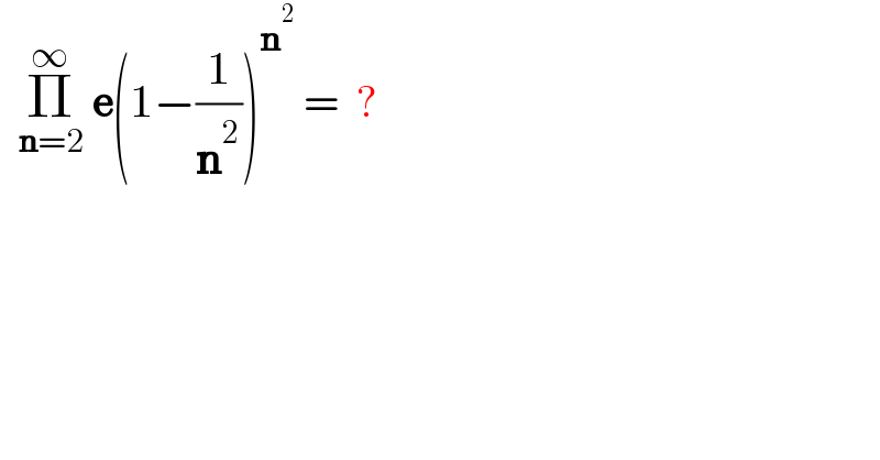   Π_(n=2) ^∞  e(1−(1/n^2 ))^n^2   =  ?  