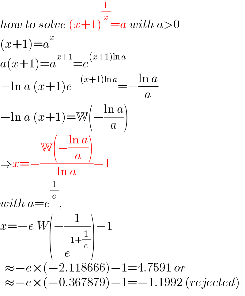 how to solve (x+1)^(1/x) =a with a>0  (x+1)=a^x   a(x+1)=a^(x+1) =e^((x+1)ln a)   −ln a (x+1)e^(−(x+1)ln a) =−((ln a)/a)  −ln a (x+1)=W(−((ln a)/a))  ⇒x=−((W(−((ln a)/a)))/(ln a))−1  with a=e^(1/e) ,  x=−e W(−(1/e^(1+(1/e)) ))−1    ≈−e×(−2.118666)−1=4.7591 or    ≈−e×(−0.367879)−1=−1.1992 (rejected)  