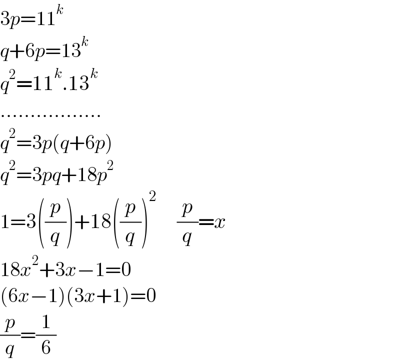 3p=11^k   q+6p=13^k   q^2 =11^k .13^k   .................  q^2 =3p(q+6p)  q^2 =3pq+18p^2   1=3((p/q))+18((p/q))^2      (p/q)=x  18x^2 +3x−1=0  (6x−1)(3x+1)=0  (p/q)=(1/6)  