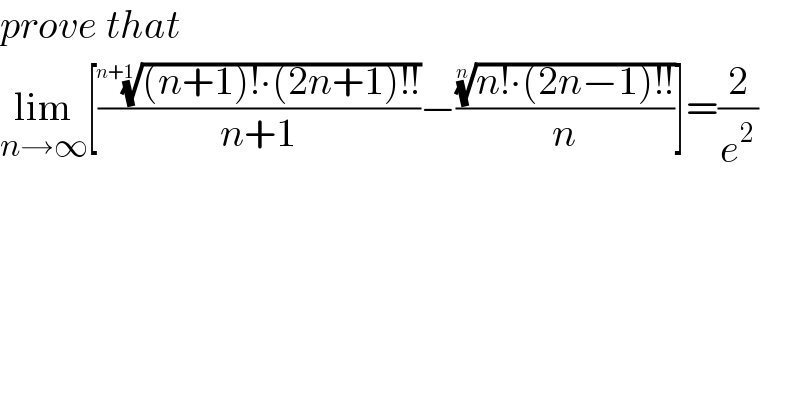 prove that  lim_(n→∞) [((((n+1)!∙(2n+1)!!))^(1/(n+1)) /(n+1))−(((n!∙(2n−1)!!))^(1/n) /n)]=(2/e^2 )  