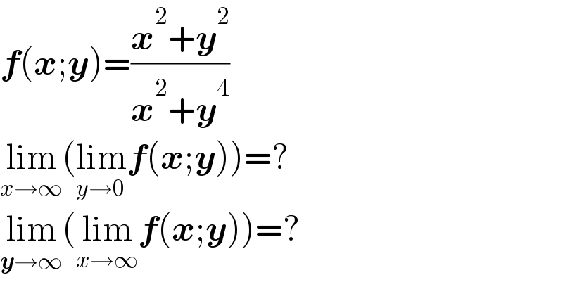 f(x;y)=((x^2 +y^2 )/(x^2 +y^4 ))       lim_(x→∞) (lim_(y→0) f(x;y))=?  lim_(y→∞) (lim_(x→∞) f(x;y))=?  
