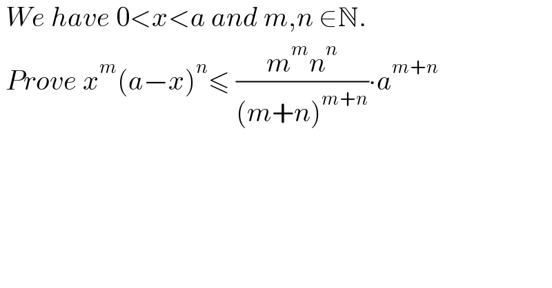  We have 0<x<a and m,n ∈N.   Prove x^m (a−x)^n ≤ ((m^m n^n )/((m+n)^(m+n) ))∙a^(m+n)   
