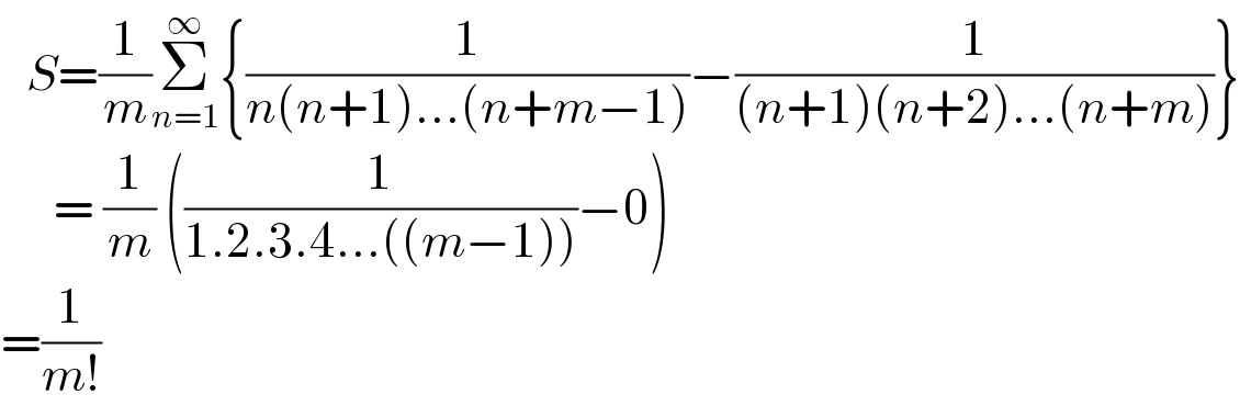   S=(1/m)Σ_(n=1) ^∞ {(1/(n(n+1)...(n+m−1)))−(1/((n+1)(n+2)...(n+m)))}        = (1/m) ((1/(1.2.3.4...((m−1))))−0)  =(1/(m!))  