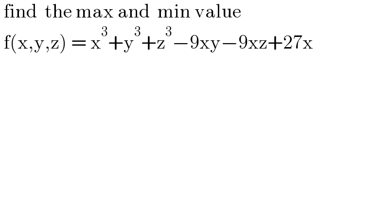  find  the max and  min value   f(x,y,z) = x^3 +y^3 +z^3 −9xy−9xz+27x  