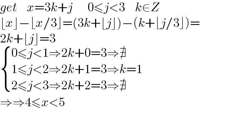 get    x=3k+j      0≤j<3    k∈Z  ⌊x⌋−⌊x/3⌋=(3k+⌊j⌋)−(k+⌊j/3⌋)=  2k+⌊j⌋=3   { ((0≤j<1⇒2k+0=3⇒∄)),((1≤j<2⇒2k+1=3⇒k=1)),((2≤j<3⇒2k+2=3⇒∄)) :}  ⇒⇒4≤x<5  
