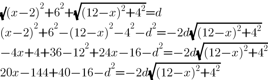 (√)(x−2)^2 +6^2 +(√((12−x)^2 +4^2 ))=d  (x−2)^2 +6^2 −(12−x)^2 −4^2 −d^2 =−2d(√((12−x)^2 +4^2 ))  −4x+4+36−12^2 +24x−16−d^2 =−2d(√((12−x)^2 +4^2 ))  20x−144+40−16−d^2 =−2d(√((12−x)^2 +4^2 ))  