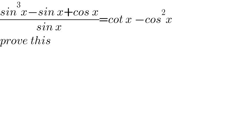 ((sin^3 x−sin x+cos x)/(sin x))=cot x −cos^2 x  prove this      