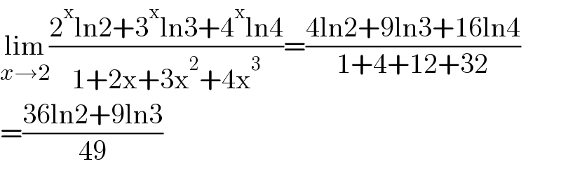 lim_(x→2) ((2^x ln2+3^x ln3+4^x ln4)/(1+2x+3x^2 +4x^3 ))=((4ln2+9ln3+16ln4)/(1+4+12+32))  =((36ln2+9ln3)/(49))  