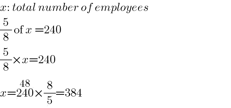 x: total number of employees  (5/8) of x =240  (5/8)×x=240  x=240^(48) ×(8/5)=384  