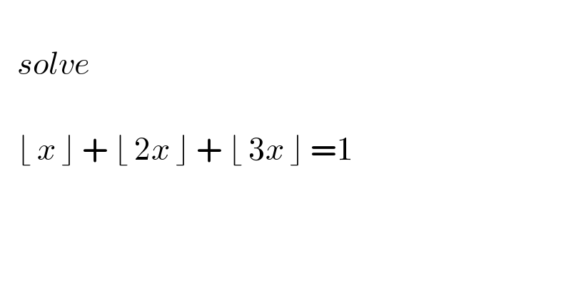      solve       ⌊ x ⌋ + ⌊ 2x ⌋ + ⌊ 3x ⌋ =1    