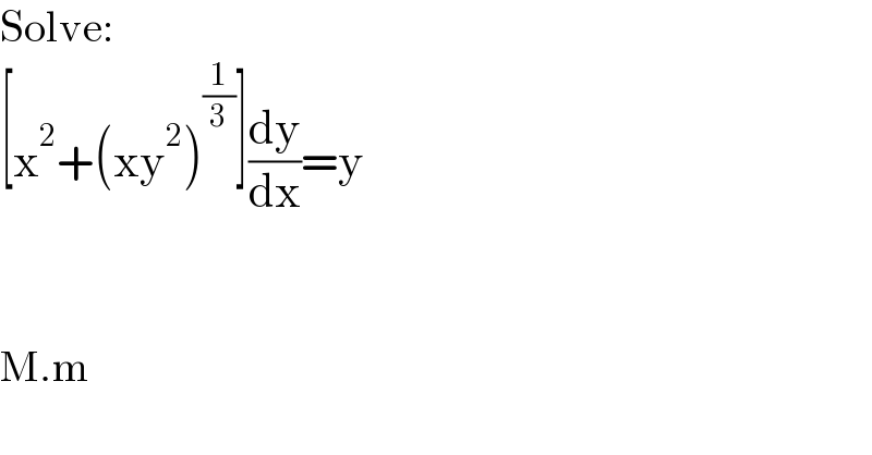 Solve:  [x^2 +(xy^2 )^(1/3) ](dy/dx)=y      M.m  