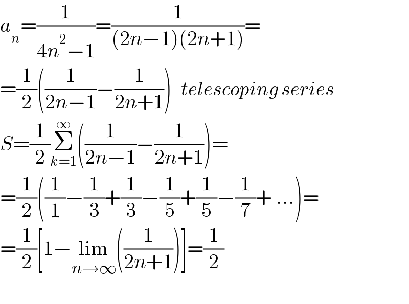 a_n =(1/(4n^2 −1))=(1/((2n−1)(2n+1)))=  =(1/2)((1/(2n−1))−(1/(2n+1)))   telescoping series  S=(1/2)Σ_(k=1) ^∞ ((1/(2n−1))−(1/(2n+1)))=  =(1/2)((1/1)−(1/3)+(1/3)−(1/5)+(1/5)−(1/7)+ ...)=  =(1/2)[1−lim_(n→∞) ((1/(2n+1)))]=(1/2)    