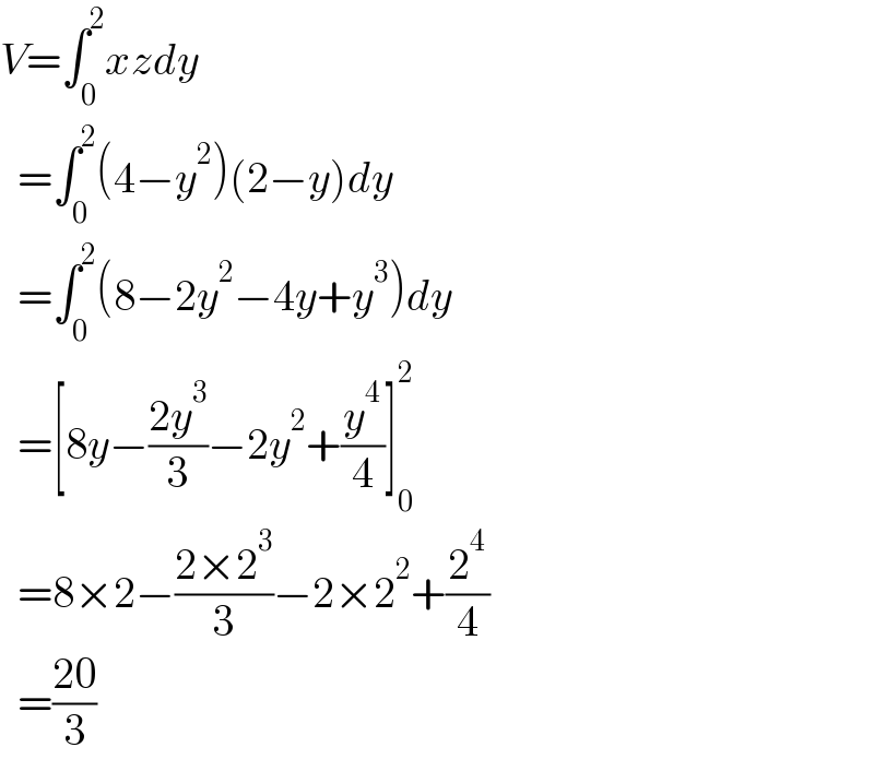 V=∫_0 ^2 xzdy    =∫_0 ^2 (4−y^2 )(2−y)dy    =∫_0 ^2 (8−2y^2 −4y+y^3 )dy    =[8y−((2y^3 )/3)−2y^2 +(y^4 /4)]_0 ^2     =8×2−((2×2^3 )/3)−2×2^2 +(2^4 /4)    =((20)/3)  
