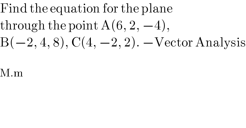 Find the equation for the plane  through the point A(6, 2, −4),  B(−2, 4, 8), C(4, −2, 2). −Vector Analysis    M.m  