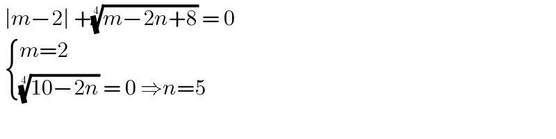  ∣m−2∣ +((m−2n+8))^(1/4)  = 0    { ((m=2)),((((10−2n))^(1/4)  = 0 ⇒n=5 )) :}  