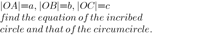 ∣OA∣=a, ∣OB∣=b, ∣OC∣=c  find the equation of the incribed  circle and that of the circumcircle.  