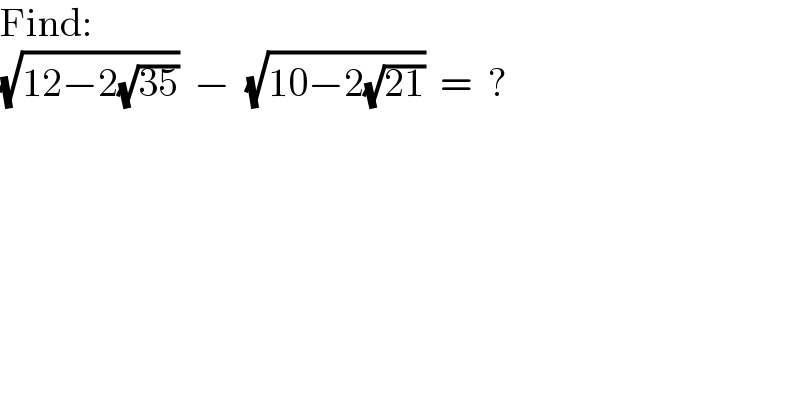 Find:  (√(12−2(√(35))))  −  (√(10−2(√(21))))  =  ?  