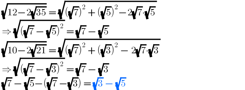  (√(12−2(√(35)))) = (√(((√7))^2  + ((√5))^2 −2(√7)∙(√5)))     ⇒ (√(((√7) − (√5))^2 )) = (√7) − (√5)   (√(10−2(√(21)))) = (√(((√7))^2  + ((√3))^2  − 2(√7)∙(√3)))    ⇒ (√(((√7) − (√3))^2 )) = (√7) − (√3)   (√7) − (√5)−((√7) −(√3)) = (√3) − (√5)  