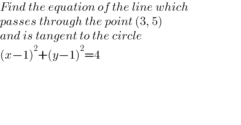 Find the equation of the line which  passes through the point (3, 5)  and is tangent to the circle  (x−1)^2 +(y−1)^2 =4  