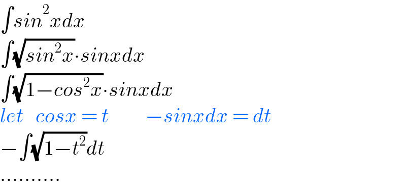 ∫sin^2 xdx  ∫(√(sin^2 x))∙sinxdx  ∫(√(1−cos^2 x))∙sinxdx  let   cosx = t         −sinxdx = dt  −∫(√(1−t^2 ))dt  ..........  