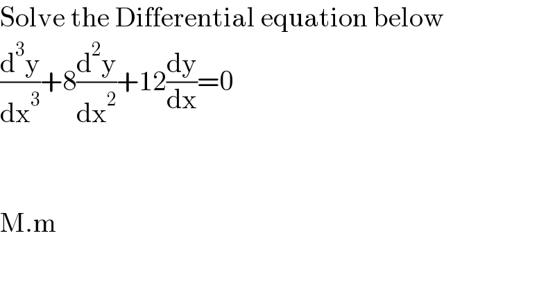 Solve the Differential equation below  (d^3 y/dx^3 )+8(d^2 y/dx^2 )+12(dy/dx)=0      M.m  