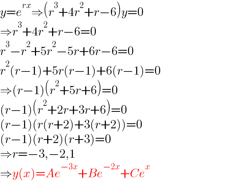 y=e^(rx) ⇒(r^3 +4r^2 +r−6)y=0  ⇒r^3 +4r^2 +r−6=0  r^3 −r^2 +5r^2 −5r+6r−6=0  r^2 (r−1)+5r(r−1)+6(r−1)=0  ⇒(r−1)(r^2 +5r+6)=0  (r−1)(r^2 +2r+3r+6)=0  (r−1)(r(r+2)+3(r+2))=0  (r−1)(r+2)(r+3)=0  ⇒r=−3,−2,1  ⇒y(x)=Ae^(−3x) +Be^(−2x) +Ce^x   