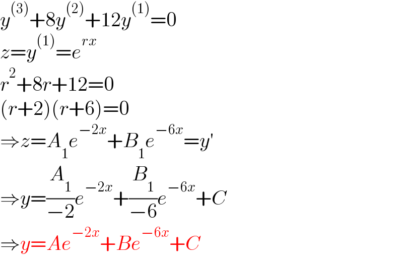 y^((3)) +8y^((2)) +12y^((1)) =0  z=y^((1)) =e^(rx)   r^2 +8r+12=0  (r+2)(r+6)=0  ⇒z=A_1 e^(−2x) +B_1 e^(−6x) =y′  ⇒y=(A_1 /(−2))e^(−2x) +(B_1 /(−6))e^(−6x) +C  ⇒y=Ae^(−2x) +Be^(−6x) +C  