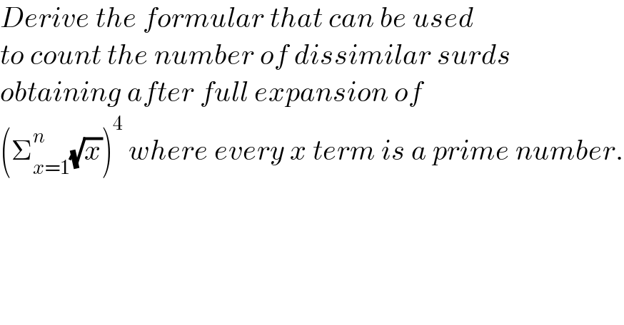 Derive the formular that can be used   to count the number of dissimilar surds  obtaining after full expansion of  (Σ_(x=1) ^n (√x))^4  where every x term is a prime number.  