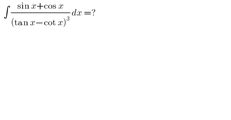   ∫ ((sin x+cos x)/((tan x−cot x)^3 )) dx =?  