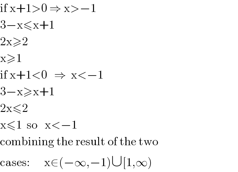 if x+1>0 ⇒ x>−1  3−x≤x+1  2x≥2  x≥1    if x+1<0   ⇒  x<−1  3−x≥x+1  2x≤2  x≤1  so   x<−1  combining the result of the two  cases:      x∈(−∞,−1)∪[1,∞)  