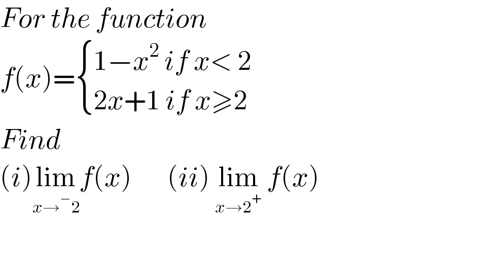 For the function   f(x)= { ((1−x^2  if x< 2)),((2x+1 if x≥2)) :}  Find  (i)lim_(x→^− 2) f(x)       (ii) lim_(x→2^+ )  f(x)    