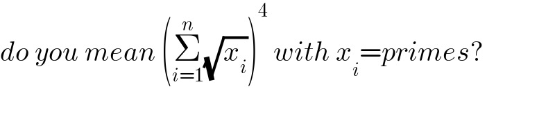 do you mean (Σ_(i=1) ^n (√x_i ))^4  with x_i =primes?  
