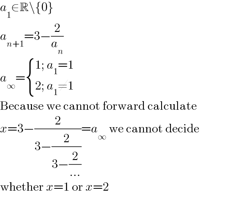 a_1 ∈R\{0}  a_(n+1) =3−(2/a_n )  a_∞ = { ((1; a_1 =1)),((2; a_1 ≠1)) :}  Because we cannot forward calculate  x=3−(2/(3−(2/(3−(2/(...))))))=a_∞  we cannot decide  whether x=1 or x=2  