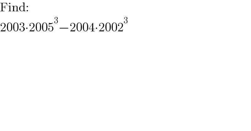 Find:  2003∙2005^3 −2004∙2002^3   