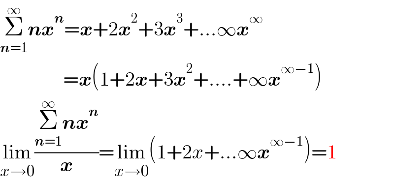 Σ_(n=1) ^∞ nx^n =x+2x^2 +3x^3 +...∞x^∞                   =x(1+2x+3x^2 +....+∞x^(∞−1) )  lim_(x→0) ((Σ_(n=1) ^∞ nx^n )/x)=lim_(x→0) (1+2x+...∞x^(∞−1) )=1  